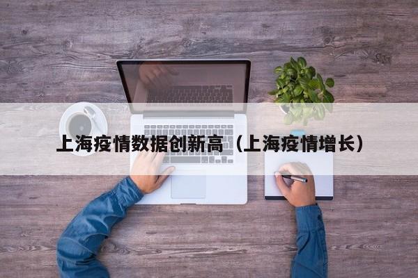 上海疫情数据创新高（上海疫情增长）