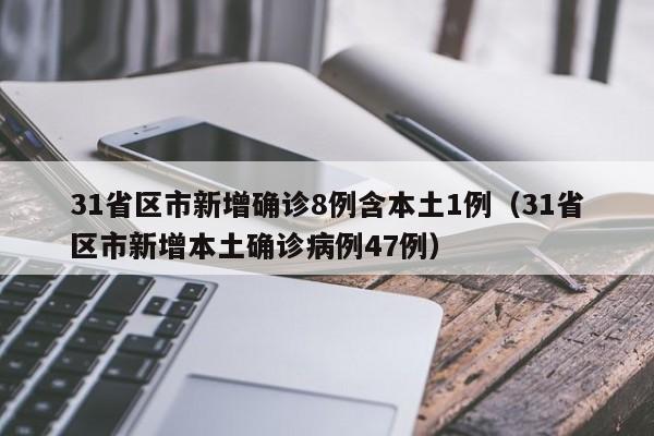 31省区市新增确诊8例含本土1例（31省区市新增本土确诊病例47例）